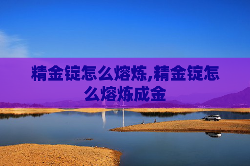 精金锭怎么熔炼,精金锭怎么熔炼成金