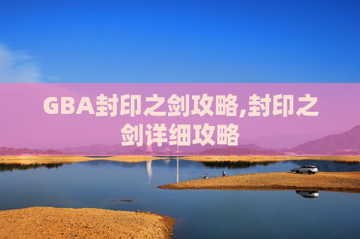 GBA封印之剑攻略,封印之剑详细攻略