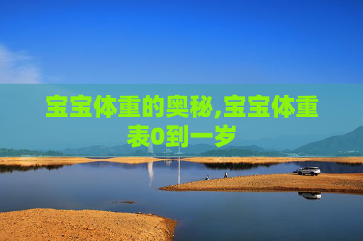 宝宝体重的奥秘,宝宝体重表0到一岁