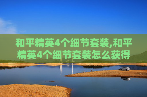 和平精英4个细节套装,和平精英4个细节套装怎么获得