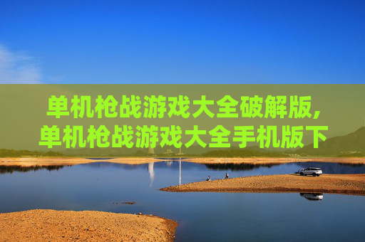 单机枪战游戏大全破解版,单机枪战游戏大全手机版下载
