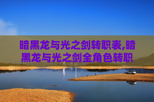 暗黑龙与光之剑转职表,暗黑龙与光之剑全角色转职