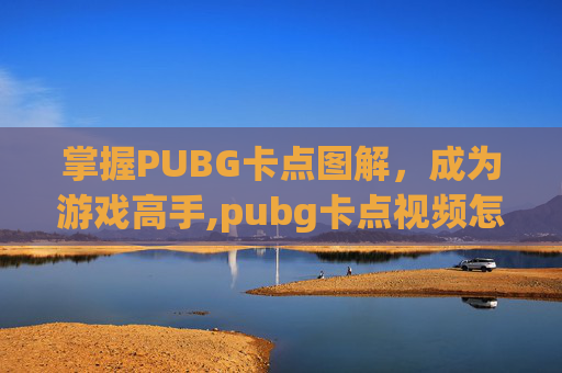 掌握PUBG卡点图解，成为游戏高手,pubg卡点视频怎么做