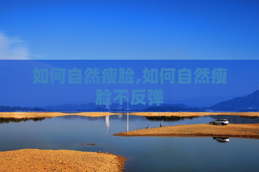如何自然瘦脸,如何自然瘦脸不反弹