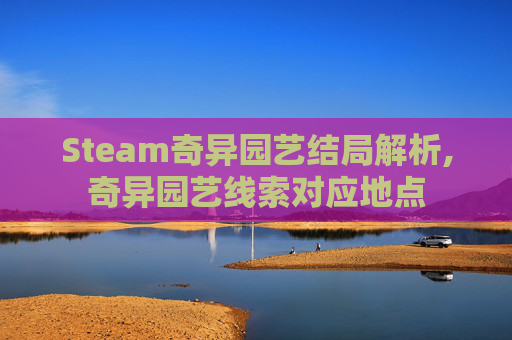 Steam奇异园艺结局解析,奇异园艺线索对应地点