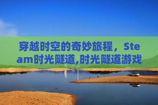 穿越时空的奇妙旅程，Steam时光隧道,时光隧道游戏屋
