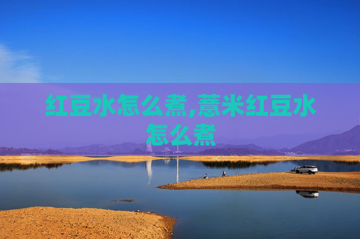 红豆水怎么煮,薏米红豆水怎么煮