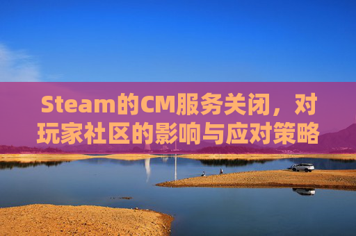 Steam的CM服务关闭，对玩家社区的影响与应对策略,steam服务器关闭