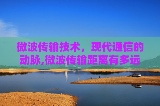 微波传输技术，现代通信的动脉,微波传输距离有多远