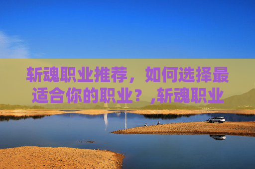 斩魂职业推荐，如何选择最适合你的职业？,斩魂职业推荐最新