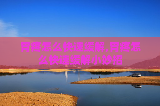 胃疼怎么快速缓解,胃疼怎么快速缓解小妙招