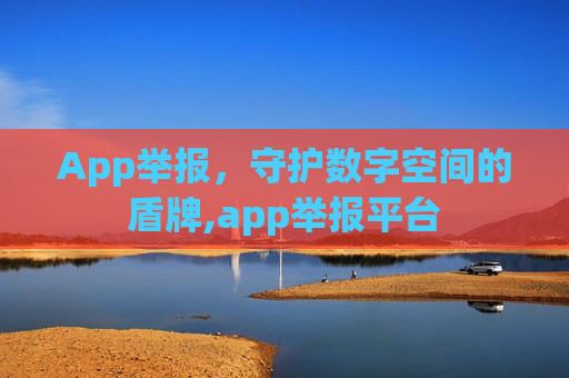 App举报，守护数字空间的盾牌,app举报平台