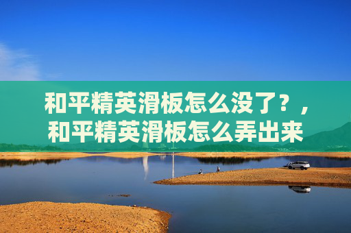 和平精英滑板怎么没了？,和平精英滑板怎么弄出来