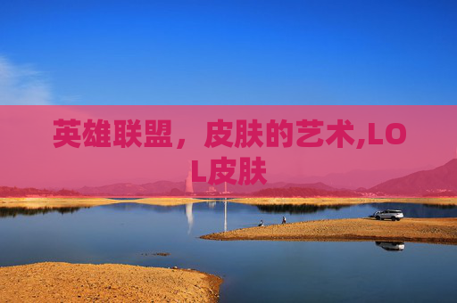 英雄联盟，皮肤的艺术,LOL皮肤