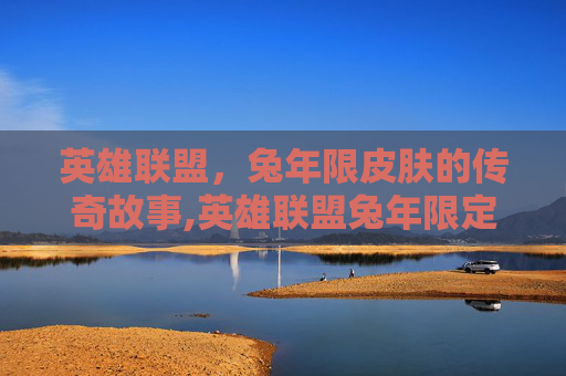 英雄联盟，兔年限皮肤的传奇故事,英雄联盟兔年限定皮肤