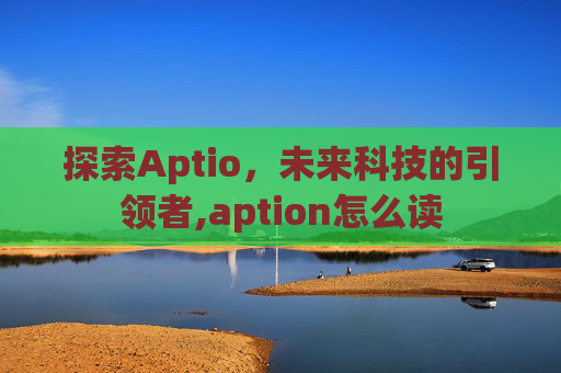 探索Aptio，未来科技的引领者,aption怎么读