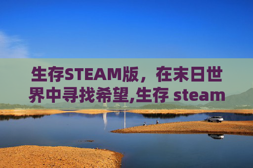 生存STEAM版，在末日世界中寻找希望,生存 steam