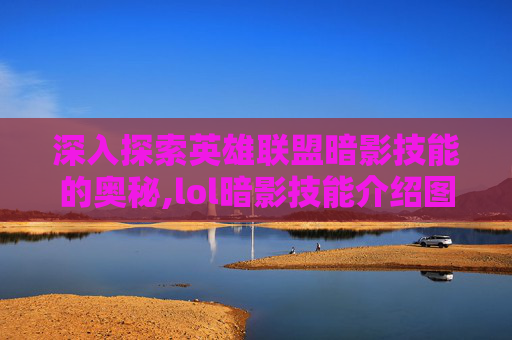 深入探索英雄联盟暗影技能的奥秘,lol暗影技能介绍图