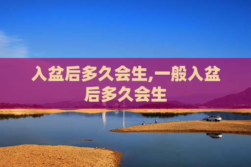 入盆后多久会生,一般入盆后多久会生