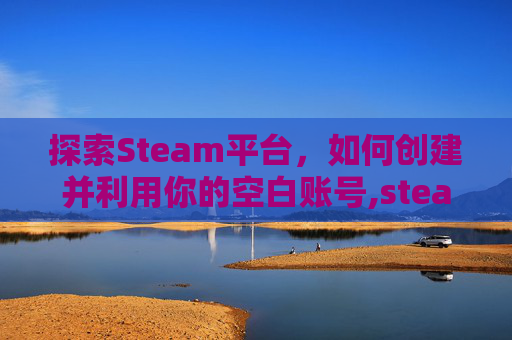 探索Steam平台，如何创建并利用你的空白账号,steam空白账号多国可选