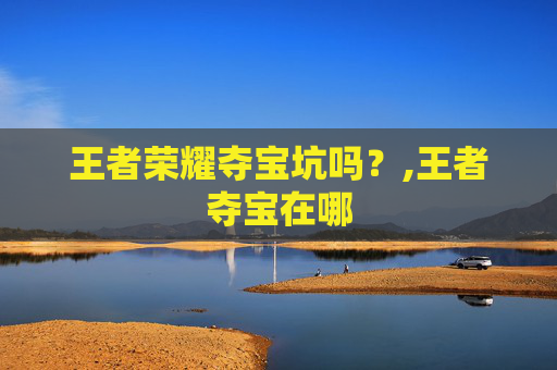 王者荣耀夺宝坑吗？,王者夺宝在哪