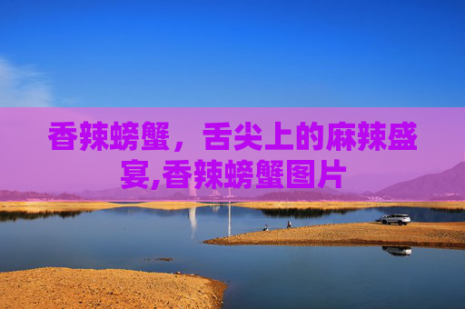 香辣螃蟹，舌尖上的麻辣盛宴,香辣螃蟹图片