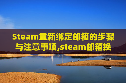 Steam重新绑定邮箱的步骤与注意事项,steam邮箱换绑