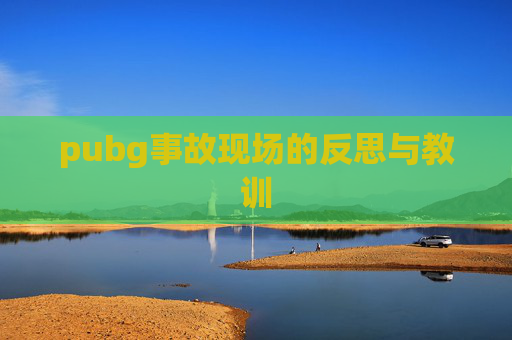 pubg事故现场的反思与教训