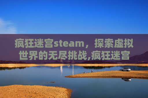 疯狂迷宫steam，探索虚拟世界的无尽挑战,疯狂迷宫3d下载安装