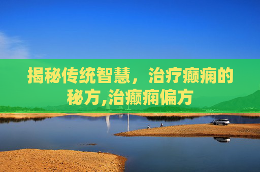 揭秘传统智慧，治疗癫痫的秘方,治癫痫偏方