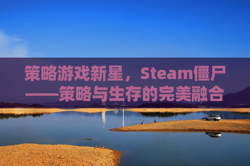 策略游戏新星，Steam僵尸——策略与生存的完美融合,僵尸战略游戏