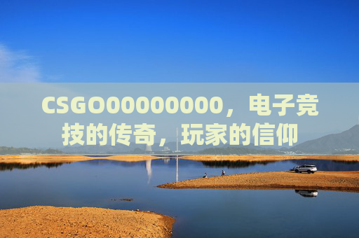 CSGO00000000，电子竞技的传奇，玩家的信仰