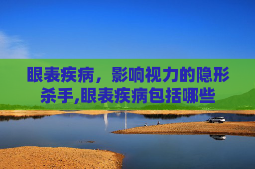 眼表疾病，影响视力的隐形杀手,眼表疾病包括哪些