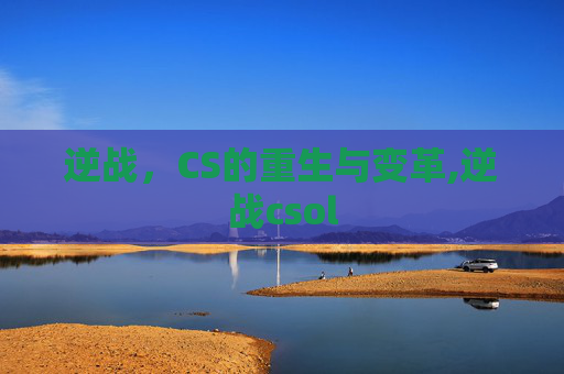 逆战，CS的重生与变革,逆战csol