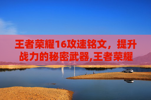 王者荣耀16攻速铭文，提升战力的秘密武器,王者荣耀16攻速铭文怎么获得