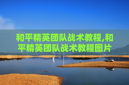 和平精英团队战术教程,和平精英团队战术教程图片