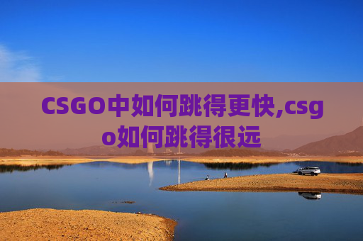 CSGO中如何跳得更快,csgo如何跳得很远