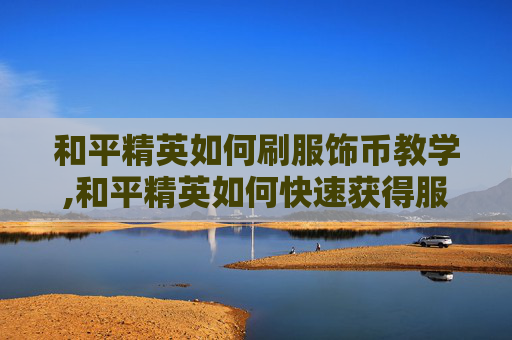 和平精英如何刷服饰币教学,和平精英如何快速获得服饰币 不花钱
