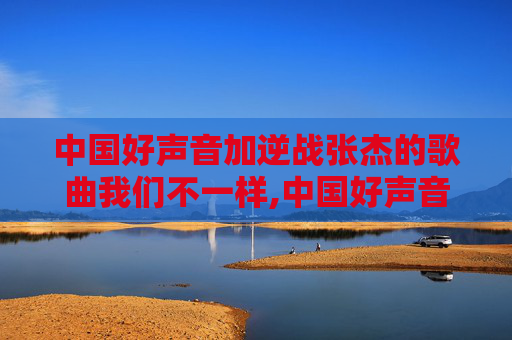 中国好声音加逆战张杰的歌曲我们不一样,中国好声音张杰飙高音
