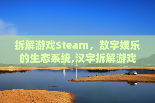 拆解游戏Steam,数字娱乐的生态系统,汉字拆解游戏 拆解游戏Steam,数字娱乐的生态系统,汉字拆解游戏