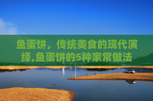 鱼蛋饼，传统美食的现代演绎,鱼蛋饼的5种家常做法