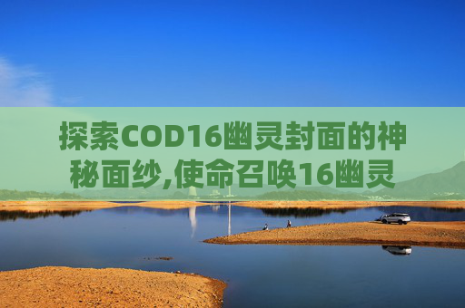 探索COD16幽灵封面的神秘面纱,使命召唤16幽灵