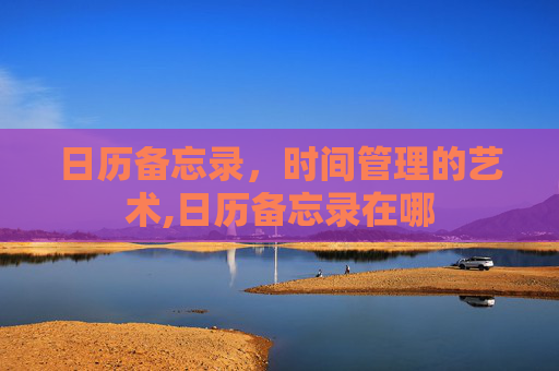 日历备忘录，时间管理的艺术,日历备忘录在哪