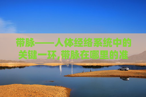 带脉——人体经络系统中的关键一环,带脉在哪里的准确位置图