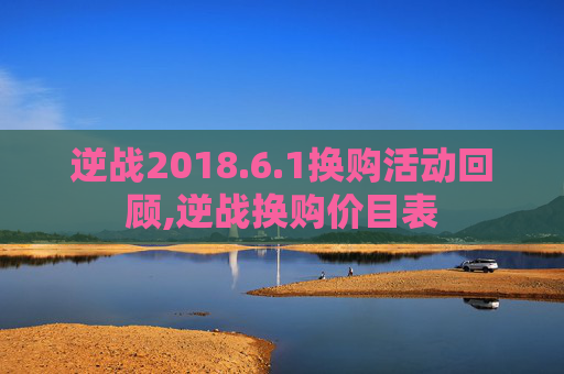 逆战2018.6.1换购活动回顾,逆战换购价目表