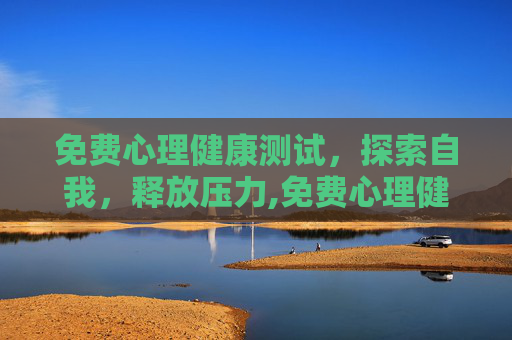免费心理健康测试，探索自我，释放压力,免费心理健康测试题