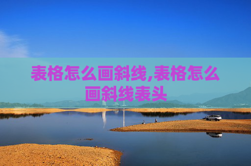 表格怎么画斜线,表格怎么画斜线表头