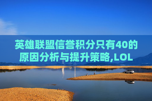 英雄联盟信誉积分只有40的原因分析与提升策略,LOL信誉积分100