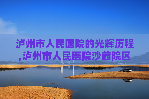 泸州市人民医院的光辉历程,泸州市人民医院沙茜院区