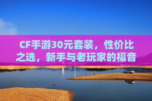 CF手游30元套装，性价比之选，新手与老玩家的福音,手游cf多少钱到v3